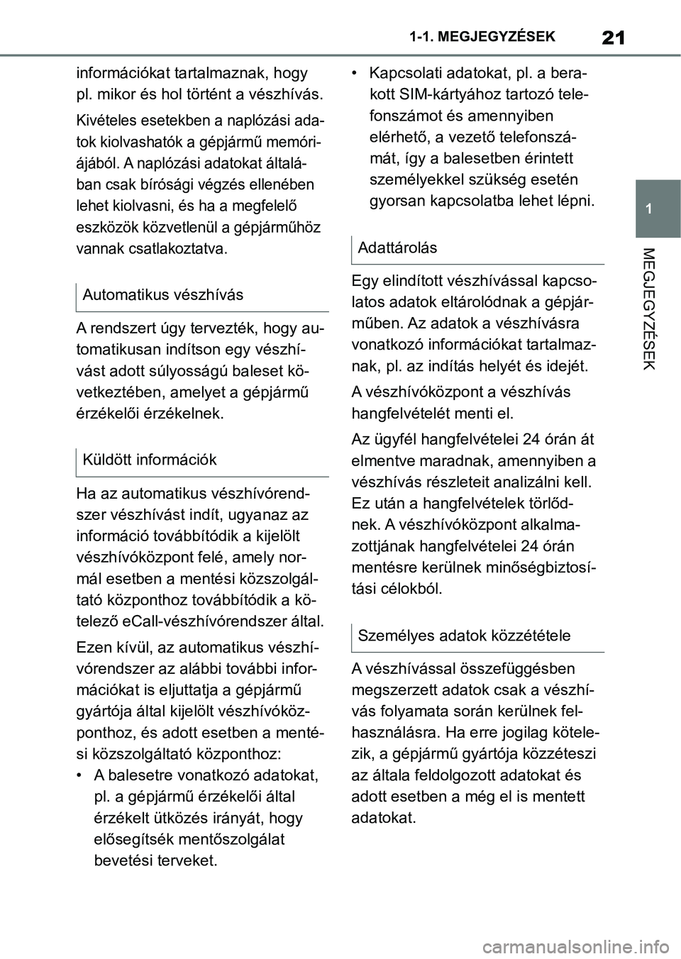 TOYOTA SUPRA 2020  Kezelési útmutató (in Hungarian) 21
1
1-1. MEGJEGYZÉSEK
MEGJEGYZÉSEK
információkat tartalmaznak, hogy 
pl. mikor és hol történt a vészhívás.
Kivételes esetekben a naplózási ada-
tok kiolvashatók a gépjármű memóri-
