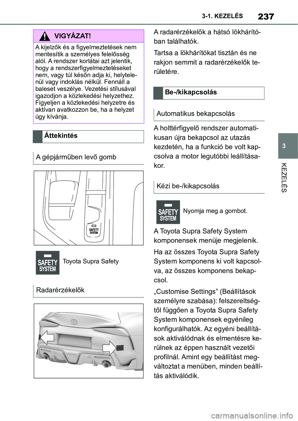 TOYOTA SUPRA 2020 Kezelési útmutató (in Hungarian) 237
3
3-1. KEZELÉS
KEZELÉS
A radarérzékelők a hátsó lökhárító-
ban találhatók.
Tartsa a lökhárító
kat tisztán és ne
rakjon semmit a radarérzékelők te-
rületére.
A holttérfigy TOYOTA SUPRA 2020 Kezelési útmutató (in Hungarian) 237
3
3-1. KEZELÉS
KEZELÉS
A radarérzékelők a hátsó lökhárító-
ban találhatók.
Tartsa a lökhárító
kat tisztán és ne
rakjon semmit a radarérzékelők te-
rületére.
A holttérfigy