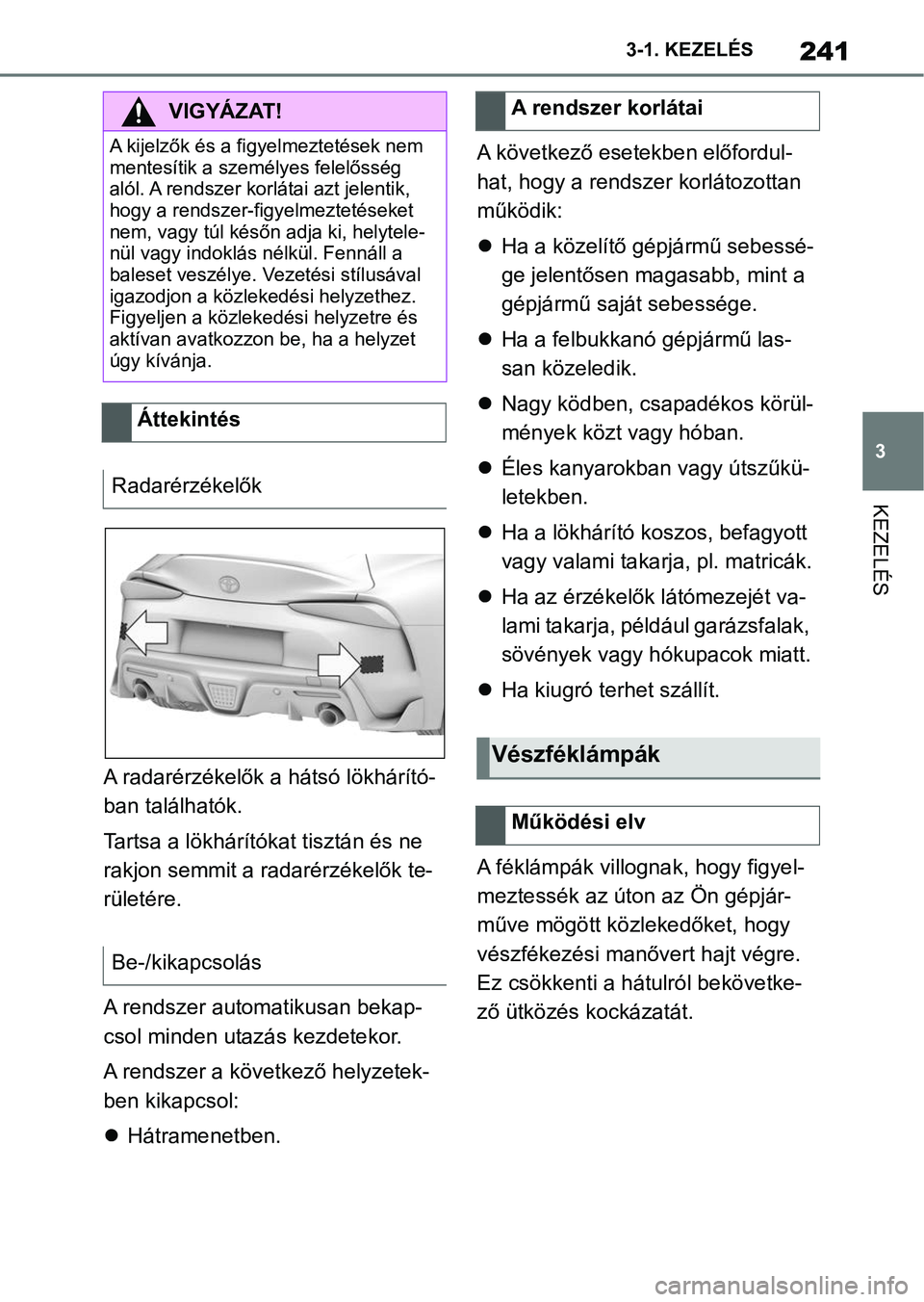 TOYOTA SUPRA 2020 Kezelési útmutató (in Hungarian) 241
3
3-1. KEZELÉS
KEZELÉS
A radarérzékelők a
hátsó lökhárító-
ban találhatók.
Tartsa a lökhárítókat tisztán és ne
rakjon semmit a radarérzékelők te-
rületére.
A rendszer aut TOYOTA SUPRA 2020 Kezelési útmutató (in Hungarian) 241
3
3-1. KEZELÉS
KEZELÉS
A radarérzékelők a
hátsó lökhárító-
ban találhatók.
Tartsa a lökhárítókat tisztán és ne
rakjon semmit a radarérzékelők te-
rületére.
A rendszer aut