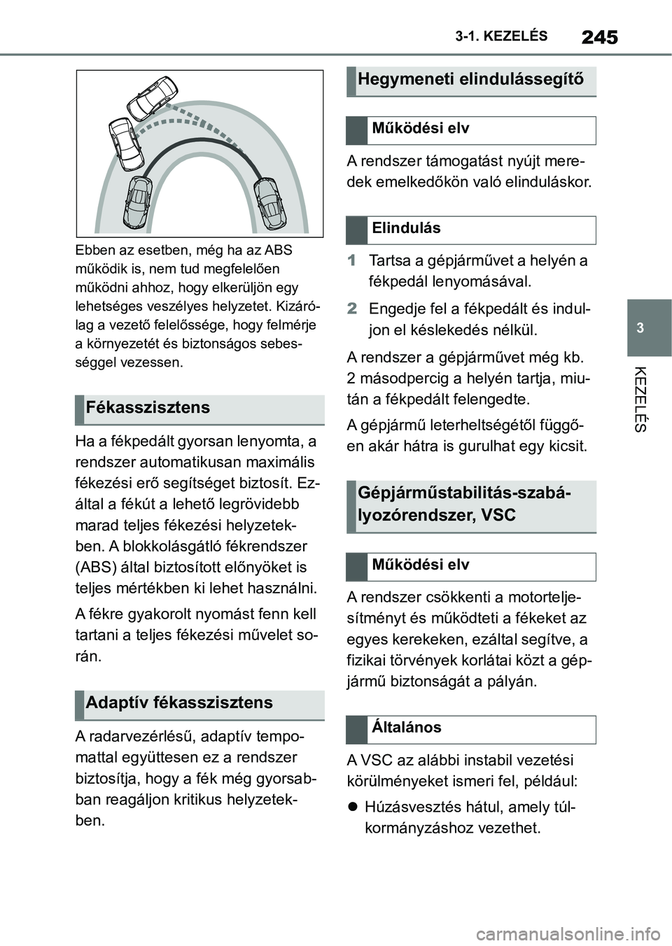 TOYOTA SUPRA 2020  Kezelési útmutató (in Hungarian) 245
3
3-1. KEZELÉS
KEZELÉS
Ebben az esetben, még ha az ABS 
működik is, nem tud megfelelően 
működni ahhoz, hogy elkerüljön egy 
lehetséges veszélyes helyzetet. Kizáró-
lag a vezető fel
