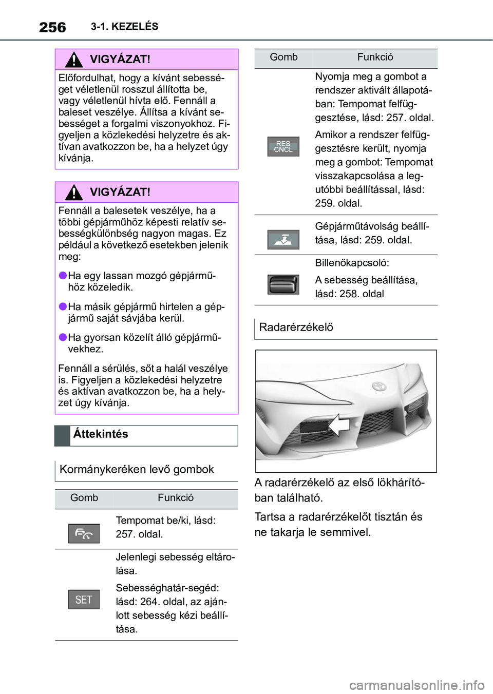 TOYOTA SUPRA 2020 Kezelési útmutató (in Hungarian) 2563-1. KEZELÉS
A radarérzékelő az első lökhárító-
ban található.
Tartsa a radarérzékelőt tisztán és
ne takarja le semmivel.
VIGYÁZAT!
Előfordulhat, hogy a kívánt sebessé-
get v TOYOTA SUPRA 2020 Kezelési útmutató (in Hungarian) 2563-1. KEZELÉS
A radarérzékelő az első lökhárító-
ban található.
Tartsa a radarérzékelőt tisztán és
ne takarja le semmivel.
VIGYÁZAT!
Előfordulhat, hogy a kívánt sebessé-
get v