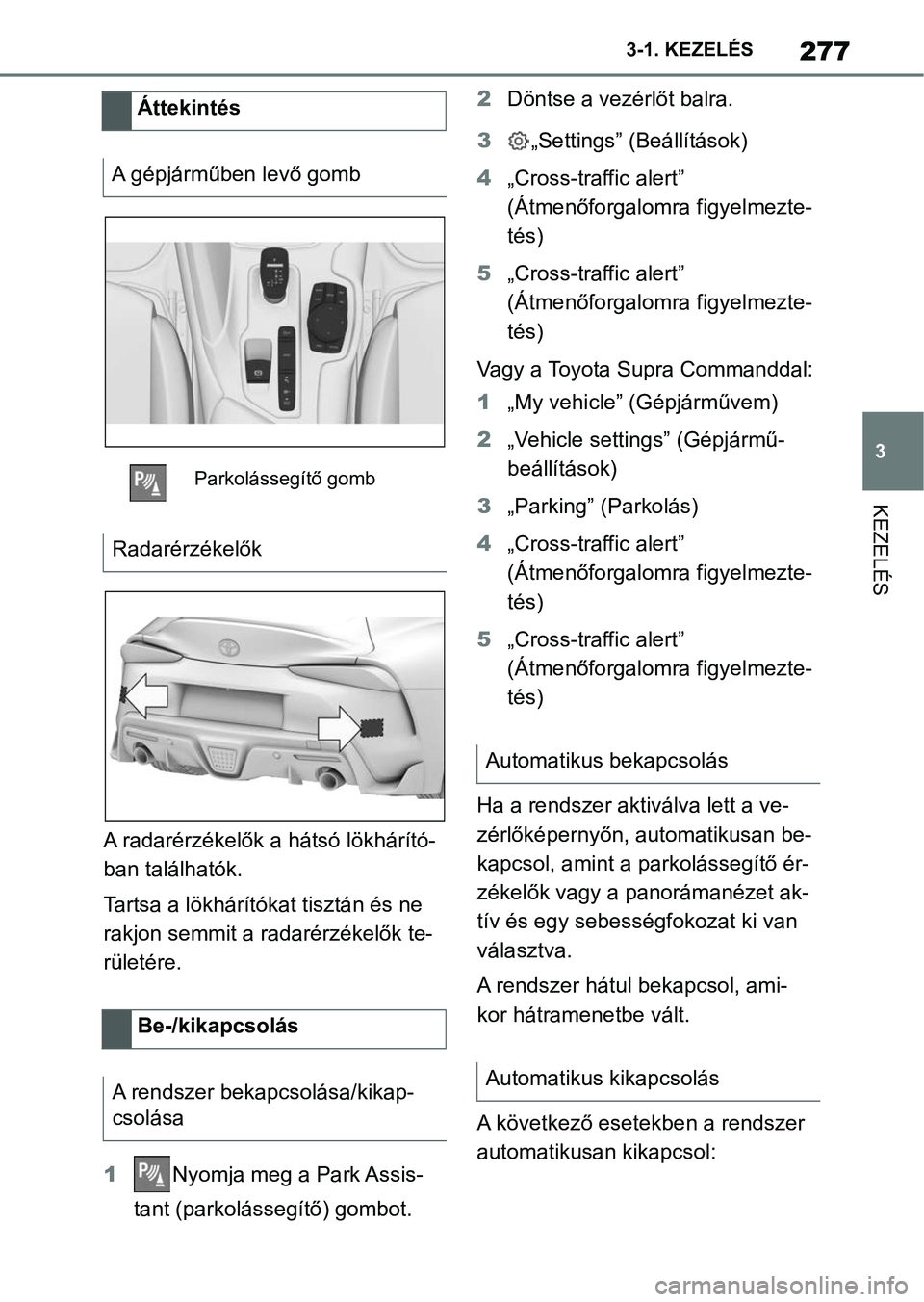 TOYOTA SUPRA 2020 Kezelési útmutató (in Hungarian) 277
3
3-1. KEZELÉS
KEZELÉS
A radarérzékelők a
hátsó lökhárító-
ban találhatók.
Tartsa a lökhárítókat tisztán és ne
rakjon semmit a radarérzékelők te-
rületére.
1 Nyomja meg a TOYOTA SUPRA 2020 Kezelési útmutató (in Hungarian) 277
3
3-1. KEZELÉS
KEZELÉS
A radarérzékelők a
hátsó lökhárító-
ban találhatók.
Tartsa a lökhárítókat tisztán és ne
rakjon semmit a radarérzékelők te-
rületére.
1 Nyomja meg a
