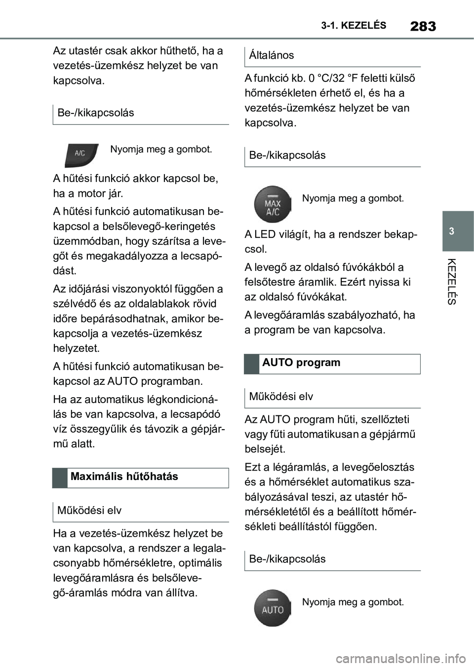 TOYOTA SUPRA 2020 Kezelési útmutató (in Hungarian) 283
3
3-1. KEZELÉS
KEZELÉS
Az utastér csak akkor hűthető, ha a
vezetés-üzemkész helyzet be van
kapcsolva.
A hűtési funkció a
kkor kapcsol be,
ha a motor jár.
A hűtési funkció automat TOYOTA SUPRA 2020 Kezelési útmutató (in Hungarian) 283
3
3-1. KEZELÉS
KEZELÉS
Az utastér csak akkor hűthető, ha a
vezetés-üzemkész helyzet be van
kapcsolva.
A hűtési funkció a
kkor kapcsol be,
ha a motor jár.
A hűtési funkció automat