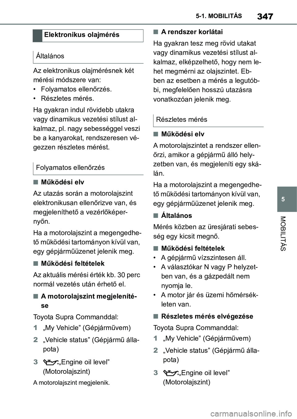 TOYOTA SUPRA 2020  Kezelési útmutató (in Hungarian) 347
5
5-1. MOBILITÁS
MOBILITÁS
Az elektronikus olajmérésnek két 
mérési módszere van:
• Folyamatos ellenőrzés.
• Részletes mérés.
Ha gyakran indul rövidebb utakra 
vagy dinamikus vez
