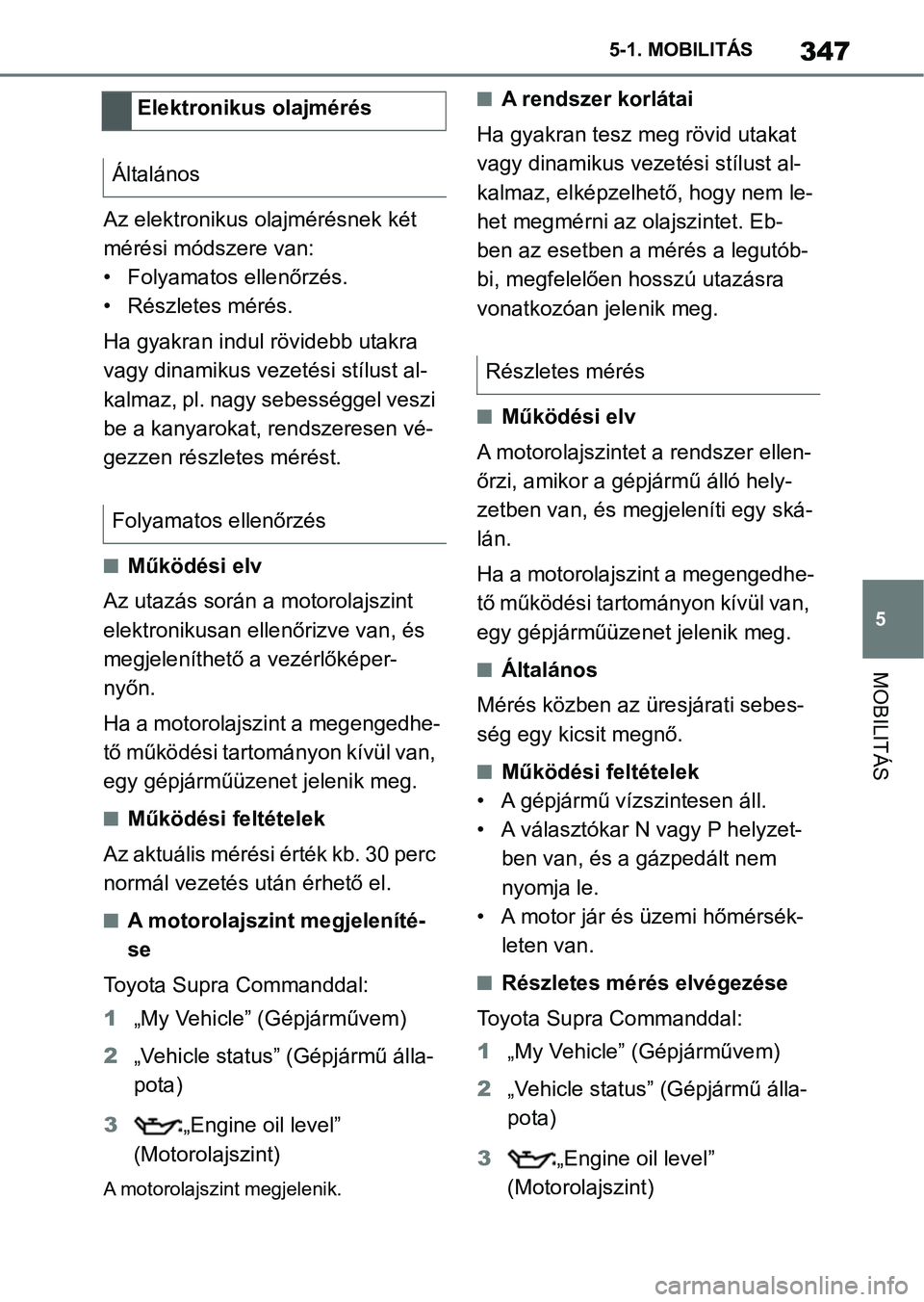 TOYOTA SUPRA 2020 Kezelési útmutató (in Hungarian) 347
5
5-1. MOBILITÁS
MOBILITÁS
Az elektronikus olajmérésnek két
mérési módszere van:
• Folyamatos ellenőrzés.
• Részletes mérés.
Ha gyakran indul rövidebb utakra
vagy dinamikus vez TOYOTA SUPRA 2020 Kezelési útmutató (in Hungarian) 347
5
5-1. MOBILITÁS
MOBILITÁS
Az elektronikus olajmérésnek két
mérési módszere van:
• Folyamatos ellenőrzés.
• Részletes mérés.
Ha gyakran indul rövidebb utakra
vagy dinamikus vez