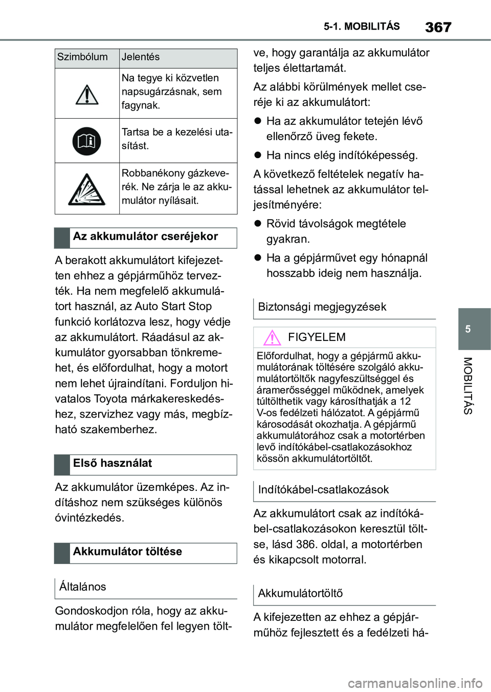 TOYOTA SUPRA 2020 Kezelési útmutató (in Hungarian) 367
5
5-1. MOBILITÁS
MOBILITÁS
A berakott akkumulátort kifejezet-
ten ehhez a gépjárműhöz tervez-
ték. Ha nem megfelelő akkumulá-
tort használ, az Auto Start Stop
funkció korlátozva lesz TOYOTA SUPRA 2020 Kezelési útmutató (in Hungarian) 367
5
5-1. MOBILITÁS
MOBILITÁS
A berakott akkumulátort kifejezet-
ten ehhez a gépjárműhöz tervez-
ték. Ha nem megfelelő akkumulá-
tort használ, az Auto Start Stop
funkció korlátozva lesz