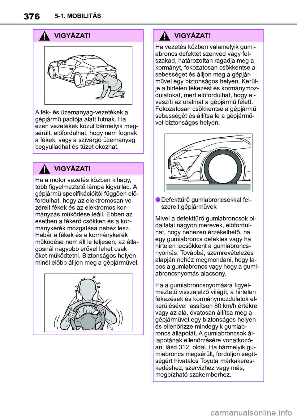 TOYOTA SUPRA 2020 Kezelési útmutató (in Hungarian) 3765-1. MOBILITÁS
VIGYÁZAT!
A fék- és üzemanyag-vezetékek a
gépjármű padlója alatt futnak. Ha
ezen vezetékek közül bármelyik meg-
sérült, előfordulhat, hogy nem fognak
a fékek, va TOYOTA SUPRA 2020 Kezelési útmutató (in Hungarian) 3765-1. MOBILITÁS
VIGYÁZAT!
A fék- és üzemanyag-vezetékek a
gépjármű padlója alatt futnak. Ha
ezen vezetékek közül bármelyik meg-
sérült, előfordulhat, hogy nem fognak
a fékek, va