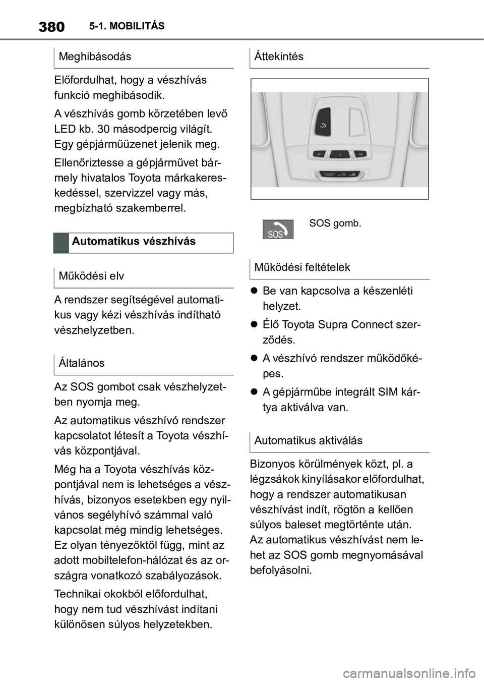 TOYOTA SUPRA 2020 Kezelési útmutató (in Hungarian) 3805-1. MOBILITÁS
Előfordulhat, hogy a vészhívás
funkció meghibásodik.
A vészhívás gomb körzetében levő
LED kb. 30 másodpercig világít.
Egy gépjárműüzenet jelenik meg.
Ellenőri TOYOTA SUPRA 2020 Kezelési útmutató (in Hungarian) 3805-1. MOBILITÁS
Előfordulhat, hogy a vészhívás
funkció meghibásodik.
A vészhívás gomb körzetében levő
LED kb. 30 másodpercig világít.
Egy gépjárműüzenet jelenik meg.
Ellenőri