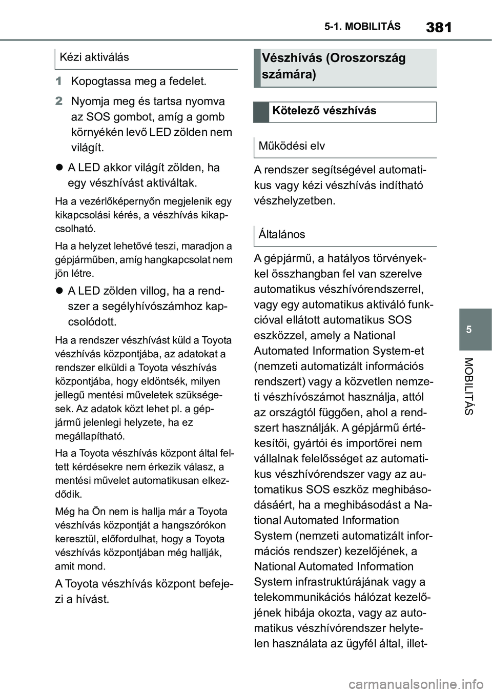 TOYOTA SUPRA 2020 Kezelési útmutató (in Hungarian) 381
5
5-1. MOBILITÁS
MOBILITÁS
1
Kopogtassa meg a fedelet.
2 Nyomja meg és tartsa nyomva
az SOS gombot, amíg a gomb
környékén levő LED zölden nem
világít.
A LED akkor világít zöld TOYOTA SUPRA 2020 Kezelési útmutató (in Hungarian) 381
5
5-1. MOBILITÁS
MOBILITÁS
1
Kopogtassa meg a fedelet.
2 Nyomja meg és tartsa nyomva
az SOS gombot, amíg a gomb
környékén levő LED zölden nem
világít.
A LED akkor világít zöld