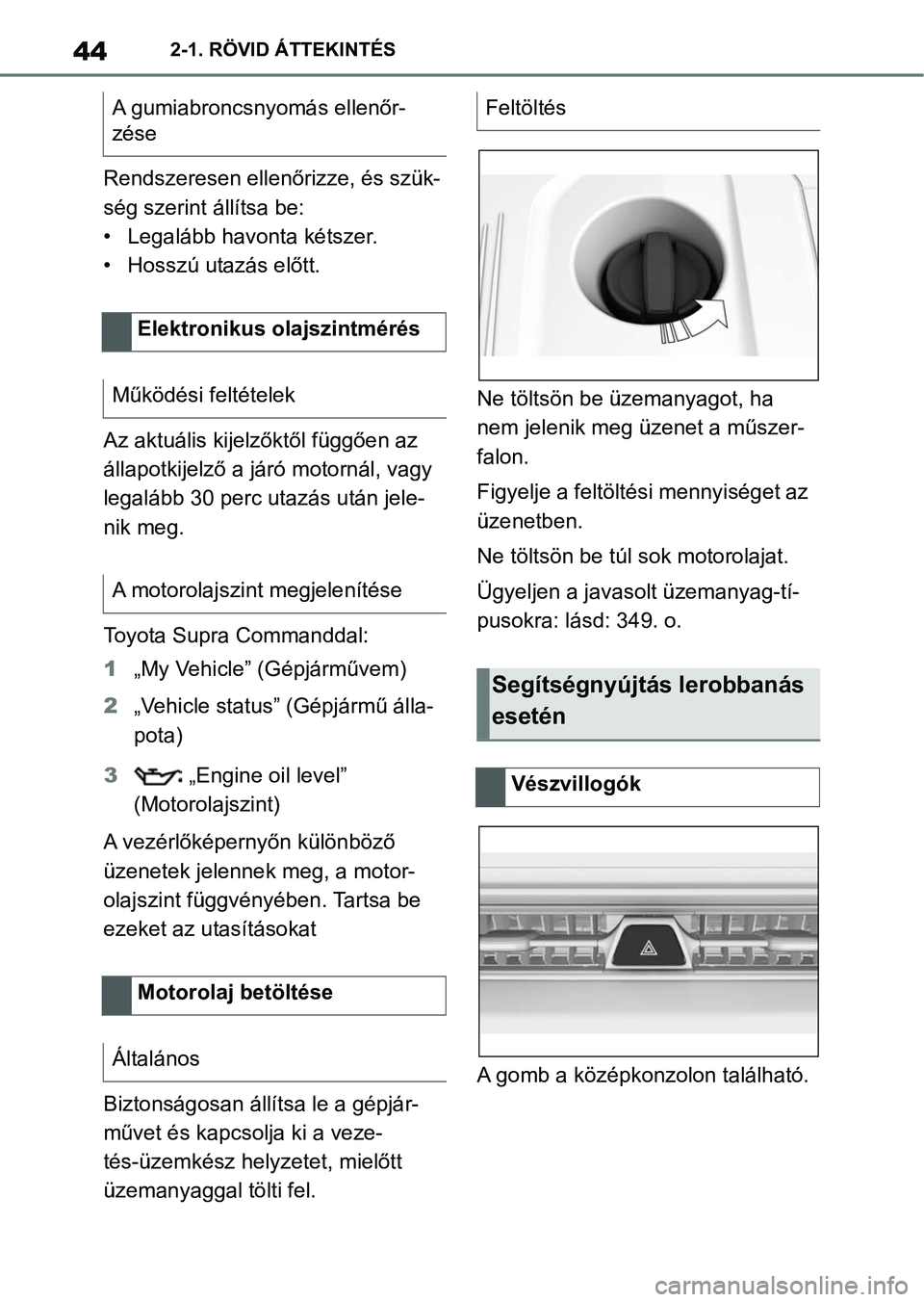 TOYOTA SUPRA 2020  Kezelési útmutató (in Hungarian) 442-1. RÖVID ÁTTEKINTÉS
Rendszeresen ellenőrizze, és szük-
ség szerint állítsa be:
• Legalább havonta kétszer.
• Hosszú utazás előtt.
Az aktuális kijelz őktől függően az 
állap