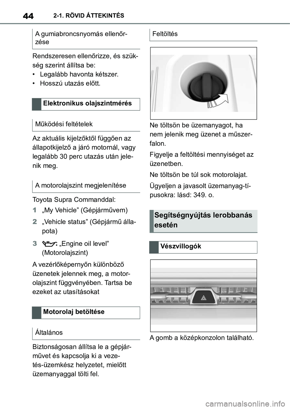 TOYOTA SUPRA 2020  Kezelési útmutató (in Hungarian) 442-1. RÖVID ÁTTEKINTÉS
Rendszeresen ellenőrizze, és szük-
ség szerint állítsa be:
• Legalább havonta kétszer.
• Hosszú utazás előtt.
Az aktuális kijelz őktől függően az 
állap