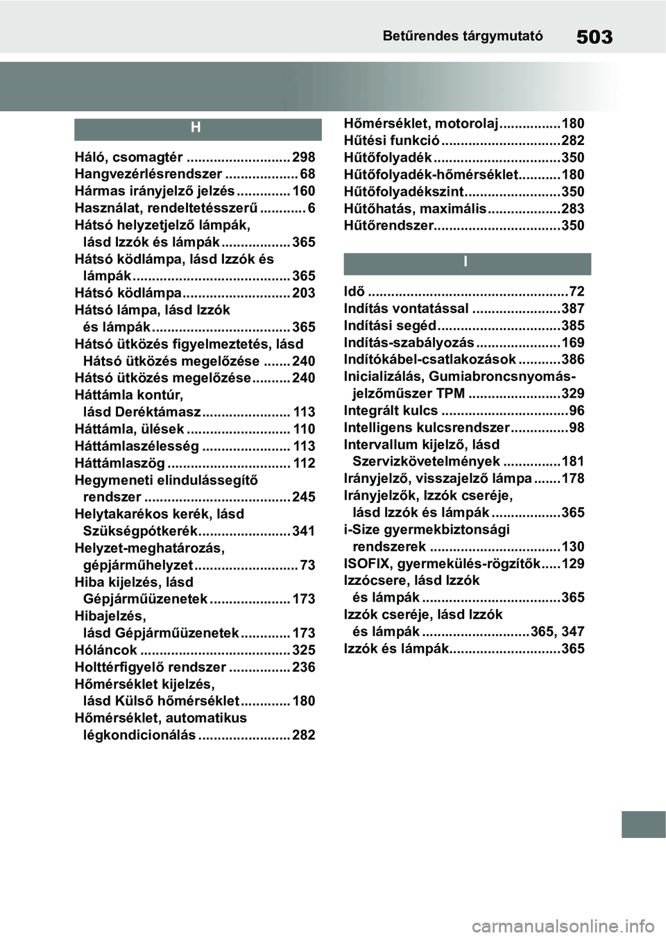 TOYOTA SUPRA 2020 Kezelési útmutató (in Hungarian) 503Betűrendes tárgymutató
H
Háló, csomagtér ........................... 298
Hangvezérlésrendszer ................... 68
Hármas irányjelző jelzés .............. 160
Használat, rendeltetés TOYOTA SUPRA 2020 Kezelési útmutató (in Hungarian) 503Betűrendes tárgymutató
H
Háló, csomagtér ........................... 298
Hangvezérlésrendszer ................... 68
Hármas irányjelző jelzés .............. 160
Használat, rendeltetés