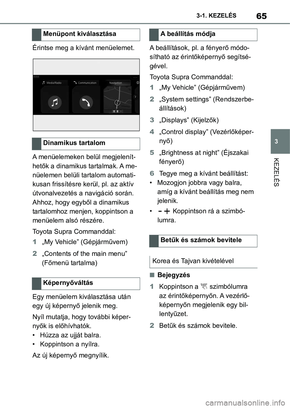 TOYOTA SUPRA 2020  Kezelési útmutató (in Hungarian) 65
3
3-1. KEZELÉS
KEZELÉS
Érintse meg a kívánt menüelemet.
A menüelemeken belül megjelenít-
hetők a dinamikus tartalmak. A me-
nüelemen belüli ta
rtalom automati-
kusan frissítésre ke r�