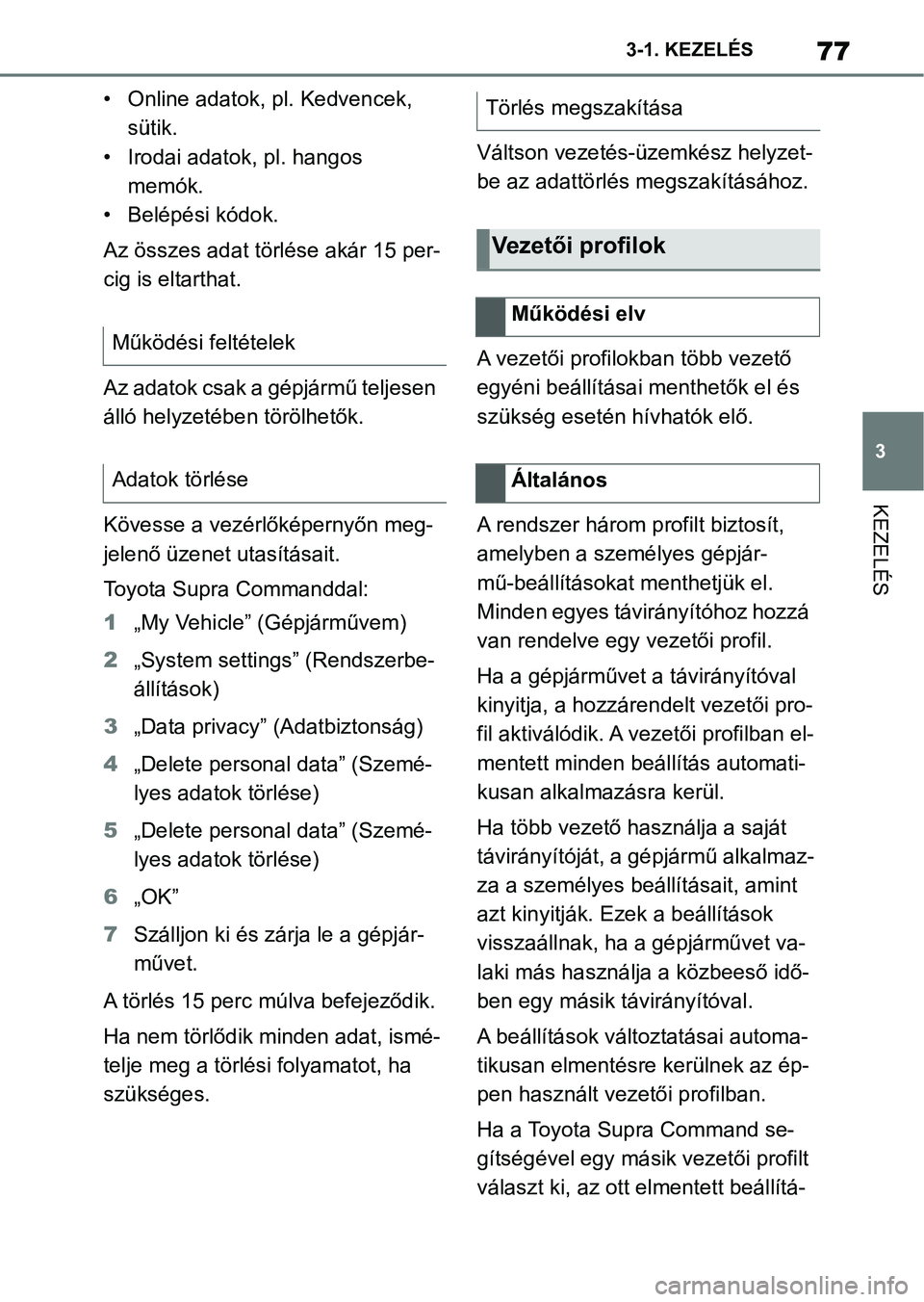 TOYOTA SUPRA 2020  Kezelési útmutató (in Hungarian) 77
3
3-1. KEZELÉS
KEZELÉS
• Online adatok, pl. Kedvencek, 
sütik.
• Irodai adatok, pl. hangos  memók.
• Belépési kódok.
Az összes adat törlése akár 15 per-
cig is eltarthat.
Az adatok