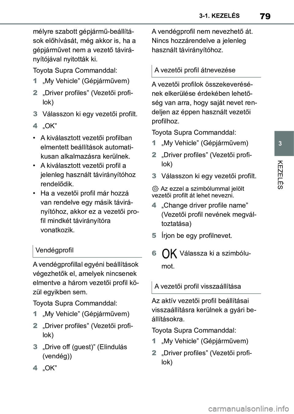 TOYOTA SUPRA 2020  Kezelési útmutató (in Hungarian) 79
3
3-1. KEZELÉS
KEZELÉS
mélyre szabott gépjármű-beállítá-
sok előhívását, még akkor is, ha a 
gépjárművet nem a vezető távirá-
nyítójával nyitották ki.
Toyota Supra Commandda