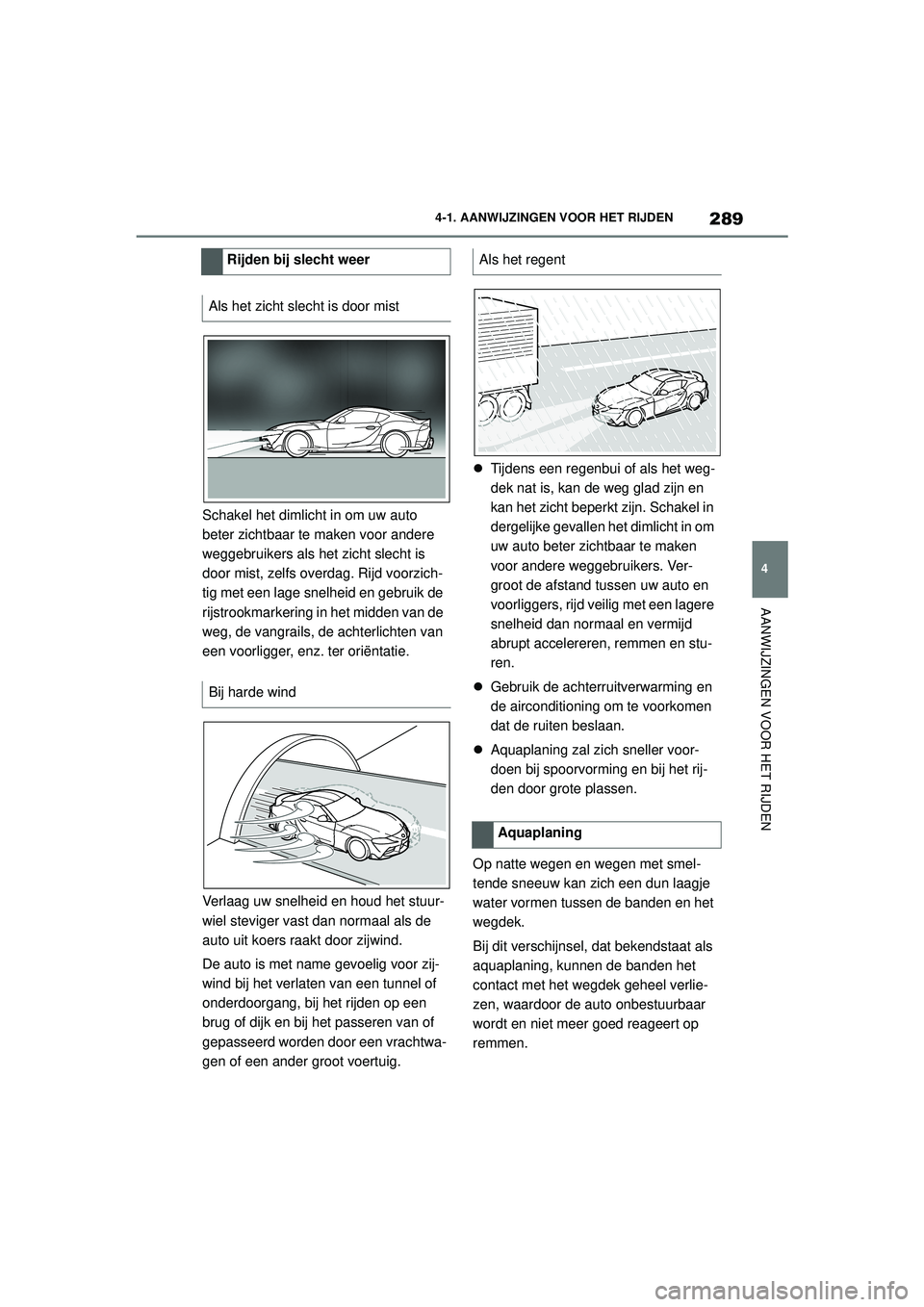 TOYOTA SUPRA 2021  Instructieboekje (in Dutch) 289
4
4-1. AANWIJZINGEN VOOR HET RIJDEN
AANWIJZINGEN VOOR HET RIJDEN
Handleiding Supra_NL (vanaf productiedatum nov. 2020)
Schakel het dimlicht in om uw auto 
beter zichtbaar te maken voor andere 
weg