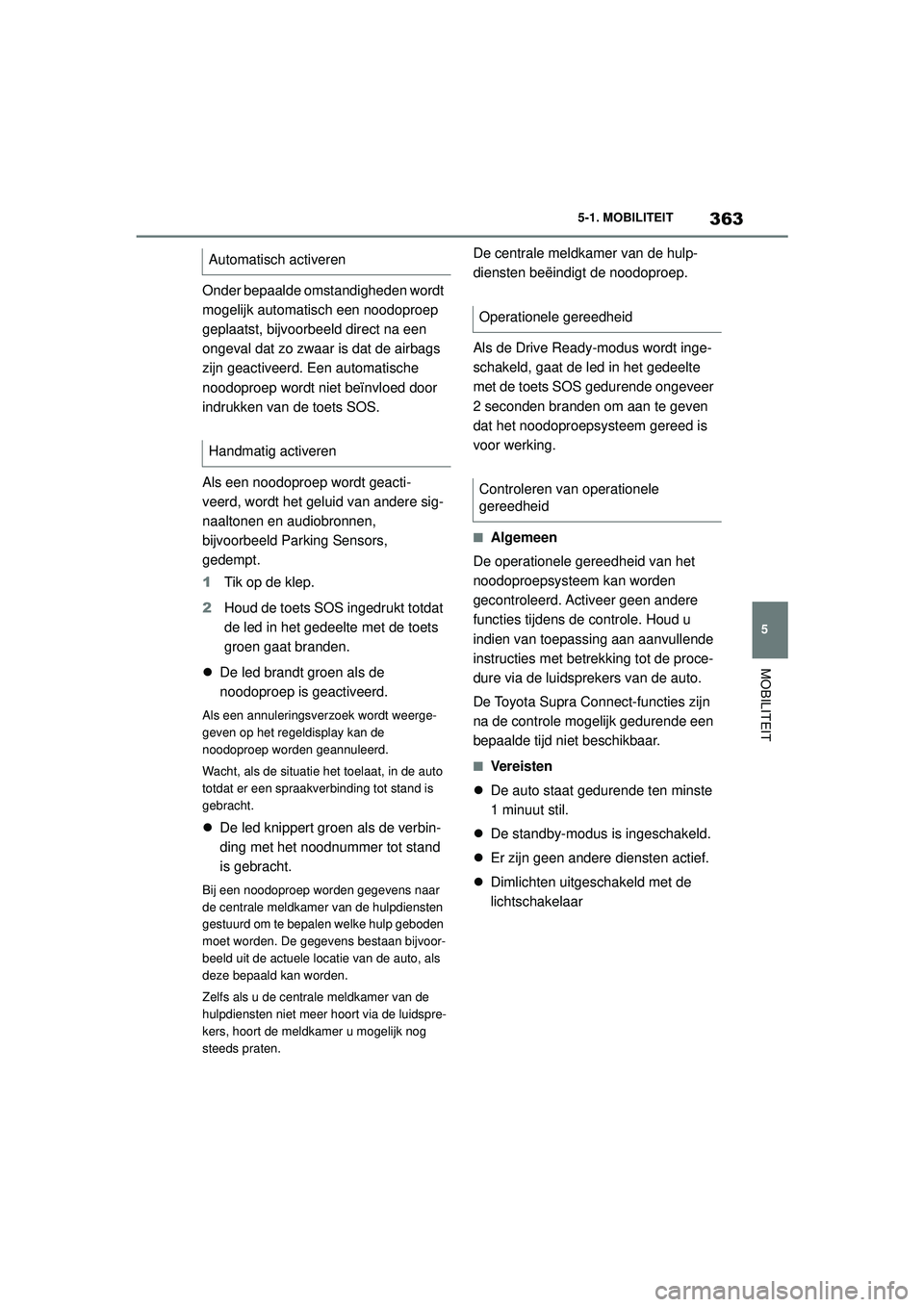 TOYOTA SUPRA 2021  Instructieboekje (in Dutch) 363
5
5-1. MOBILITEIT
MOBILITEIT
Handleiding Supra_NL (vanaf productiedatum nov. 2020)
Onder bepaalde omstandigheden wordt 
mogelijk automatisch een noodoproep 
geplaatst, bijvoorbeeld direct na een 
