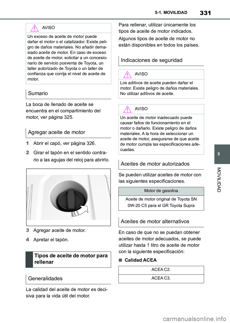 TOYOTA SUPRA 2021 Manuale de Empleo (in Spanish) 331
5 5-1. MOVILIDAD
MOVILIDAD
Supra Owners Manual_S (from Nov. 20 Prod.)La boca de llenado de aceite se
encuentra en el compartimiento del
motor, ver página 325.
1Abrir el capó, ver página 326 TOYOTA SUPRA 2021 Manuale de Empleo (in Spanish) 331
5 5-1. MOVILIDAD
MOVILIDAD
Supra Owners Manual_S (from Nov. 20 Prod.)La boca de llenado de aceite se
encuentra en el compartimiento del
motor, ver página 325.
1Abrir el capó, ver página 326