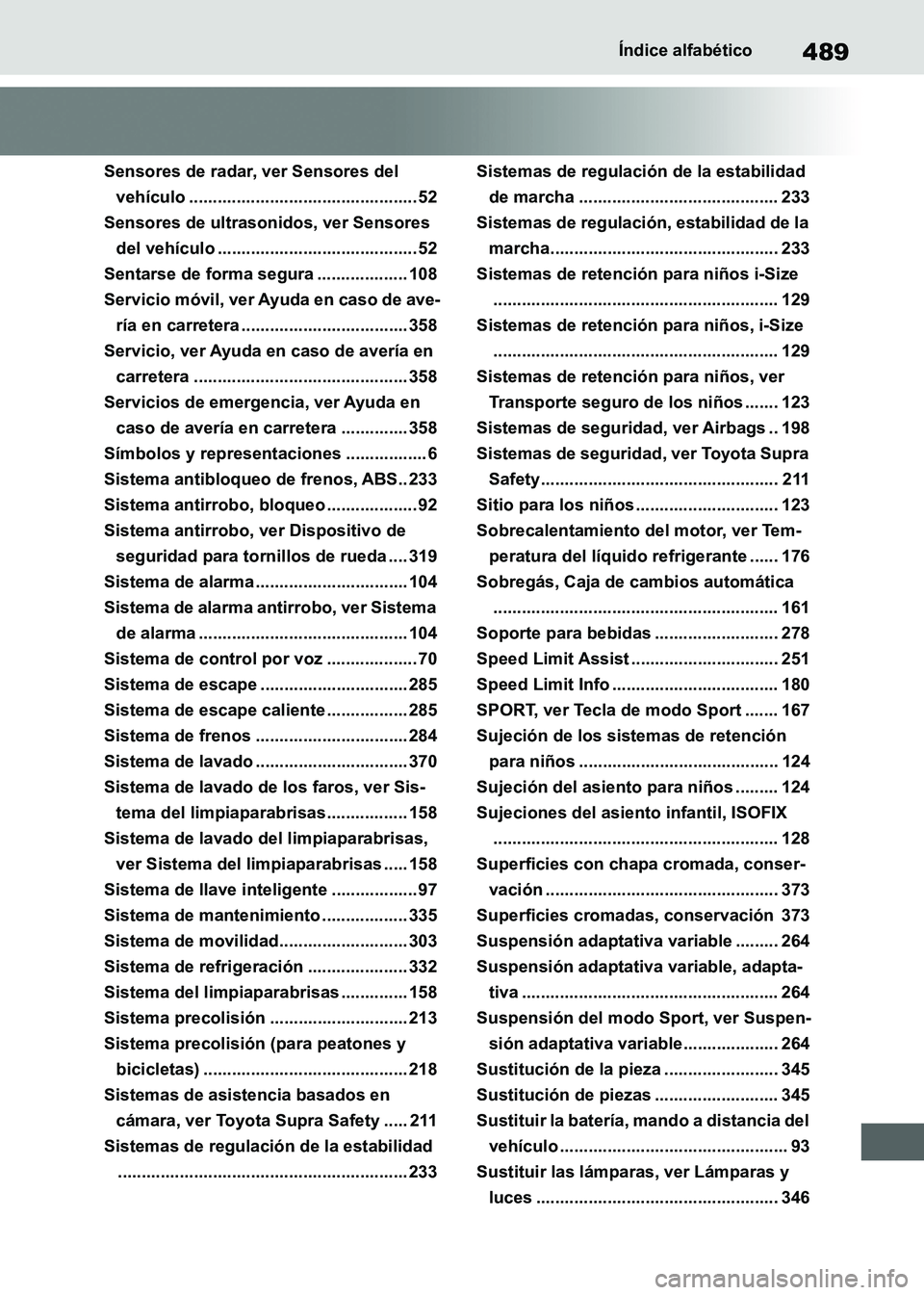 TOYOTA SUPRA 2021 Manuale de Empleo (in Spanish) 489Índice alfabético
Supra Owners Manual_S (from Nov. 20 Prod.)
Sensores de radar, ver Sensores del
vehículo ................................................ 52
Sensores de ultrasonidos, ver Sen TOYOTA SUPRA 2021 Manuale de Empleo (in Spanish) 489Índice alfabético
Supra Owners Manual_S (from Nov. 20 Prod.)
Sensores de radar, ver Sensores del
vehículo ................................................ 52
Sensores de ultrasonidos, ver Sen