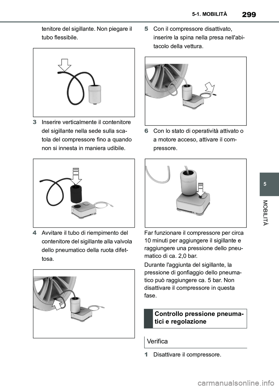 TOYOTA SUPRA 2021  Manuale duso (in Italian) 299
5 5-1. MOBILITÀ
MOBILITÀ
Supra Owners Manual_L (from Nov. 20 Prod.)tenitore del sigillante. Non piegare il 
tubo flessibile.
3Inserire verticalmente il contenitore 
del sigillante nella sede s