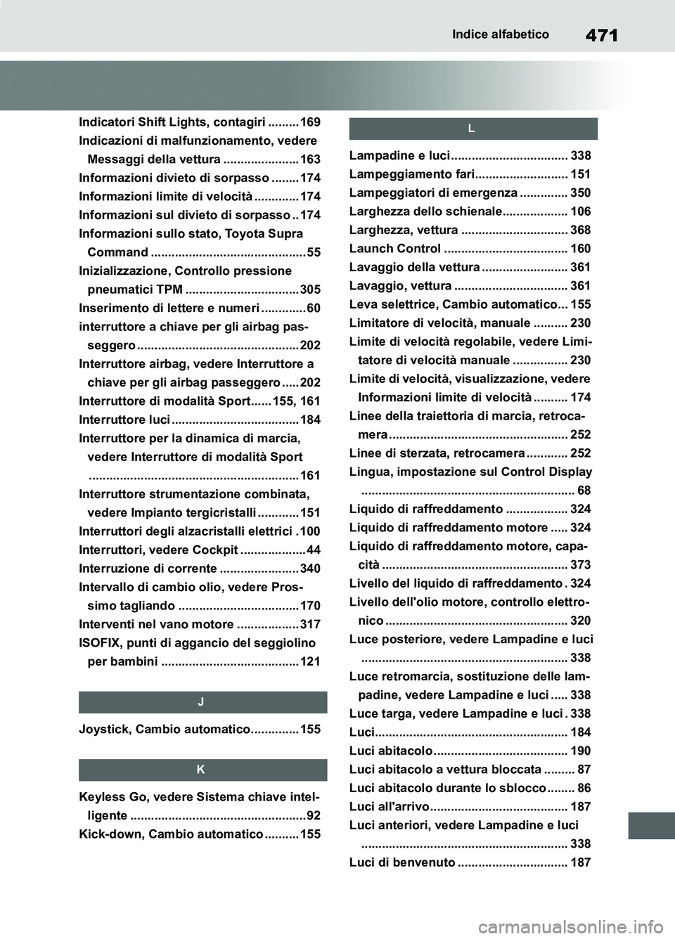 TOYOTA SUPRA 2021 Manuale duso (in Italian) 471Indice alfabetico
Supra Owners Manual_L (from Nov. 20 Prod.)
Indicatori Shift Lights, contagiri ......... 169
Indicazioni di malfunzionamento, vedere
Messaggi della vettura ..................... TOYOTA SUPRA 2021 Manuale duso (in Italian) 471Indice alfabetico
Supra Owners Manual_L (from Nov. 20 Prod.)
Indicatori Shift Lights, contagiri ......... 169
Indicazioni di malfunzionamento, vedere
Messaggi della vettura .....................