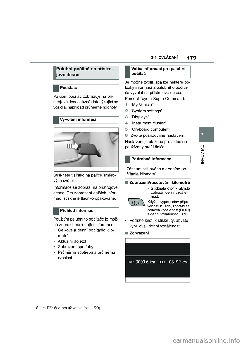 TOYOTA SUPRA 2021  Návod na použití (in Czech) 179
3 
3-1. OVLÁDÁNÍ
OVLÁDÁNÍ
Supra Příručka pro uživatele (od 11/20)
Palubní počítač zobrazuje na pří- 
strojové desce různá data týkající se 
vozidla, například průměrné h