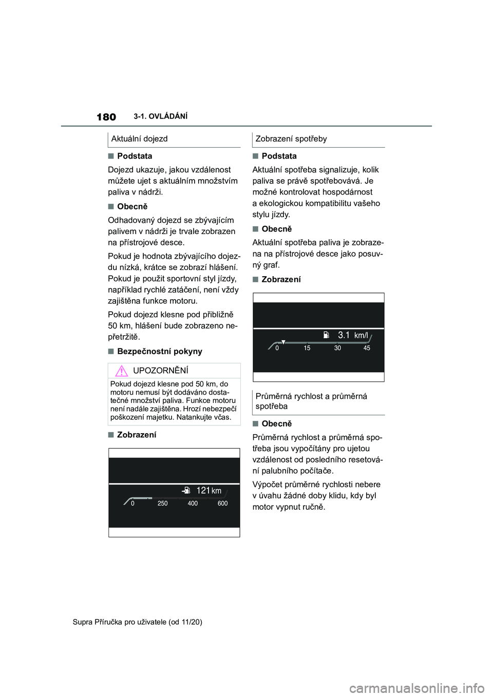 TOYOTA SUPRA 2021  Návod na použití (in Czech) 1803-1. OVLÁDÁNÍ 
Supra Příručka pro uživatele (od 11/20)
■Podstata 
Dojezd ukazuje, ja kou vzdálenost  
můžete ujet s aktuálním množstvím 
paliva v nádrži.
■Obecně 
Odhadovaný d