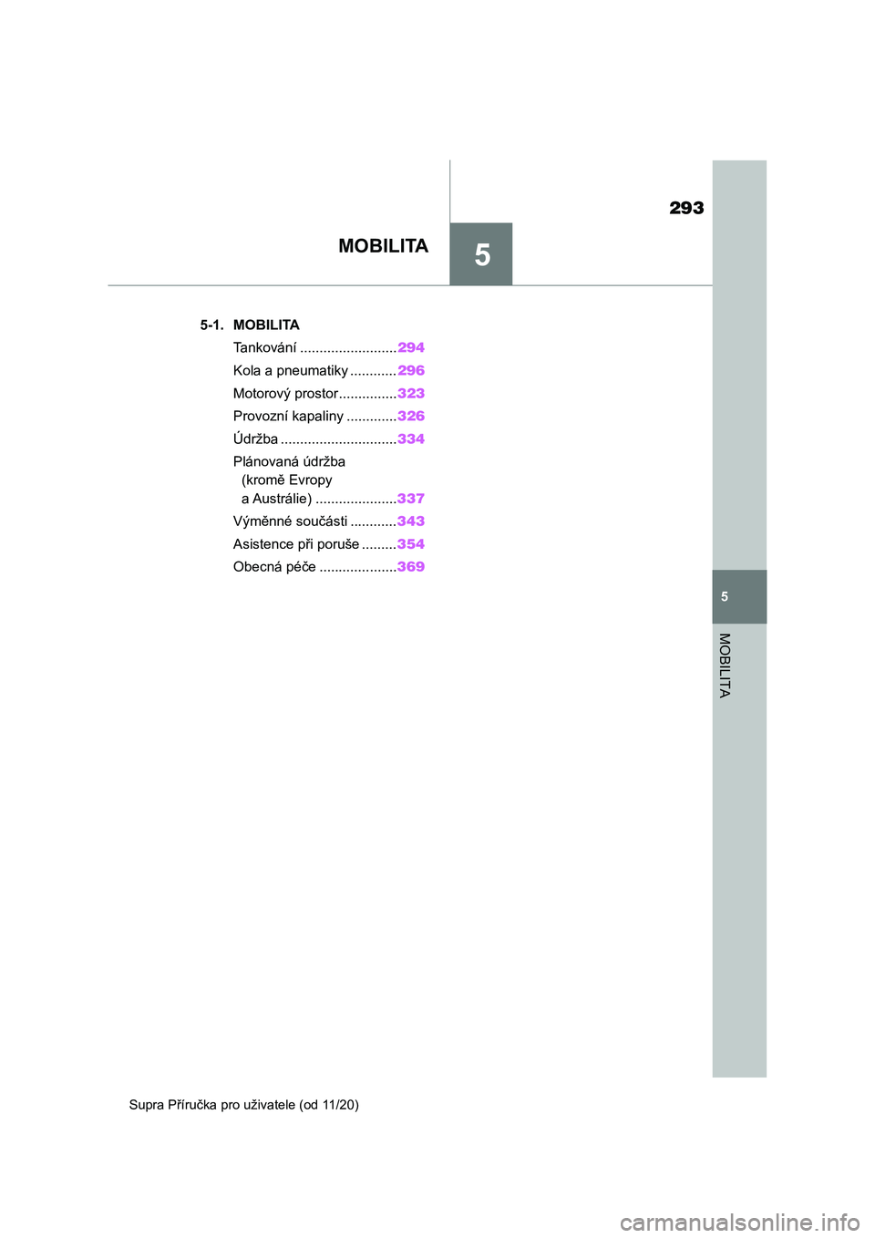 TOYOTA SUPRA 2021  Návod na použití (in Czech) 5
293
5
MOBILITA
Supra Příručka pro uživatele (od 11/20)
MOBILITA
.5-1. MOBILITA
Tankování .........................294
Kola a pneumatiky ............296
Motorový prostor...............323
Prov