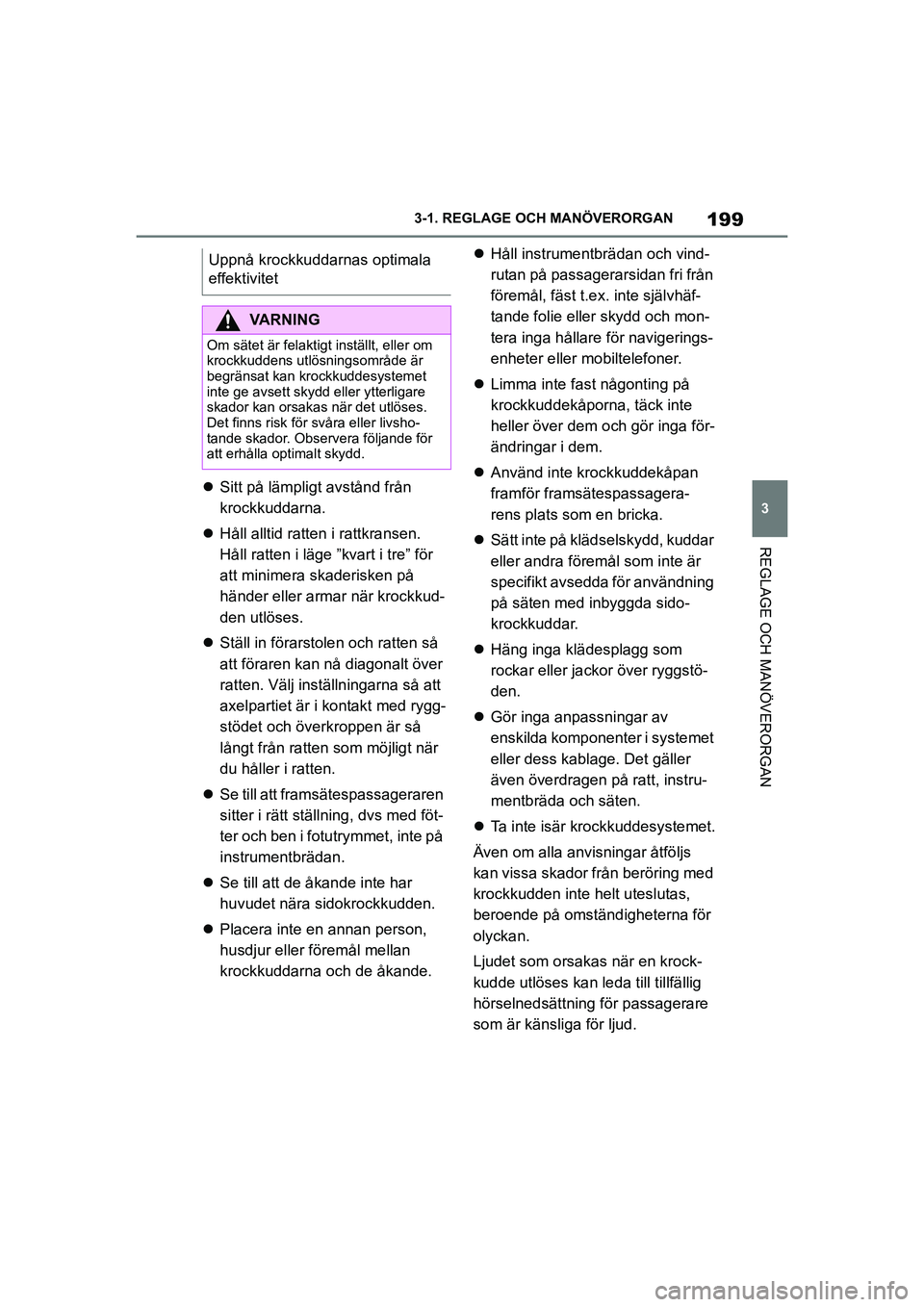 TOYOTA SUPRA 2021  Bruksanvisningar (in Swedish) 199
3
3-1. REGLAGE O
CH MANÖVERORGAN
REGLAGE OCH MANÖVERORGAN
Supra Owners Manual_E (from Nov. 20 Prod.)
Sitt på lämpligt avstånd från 
krockkuddarna.
 Håll alltid ratten i rattkransen.