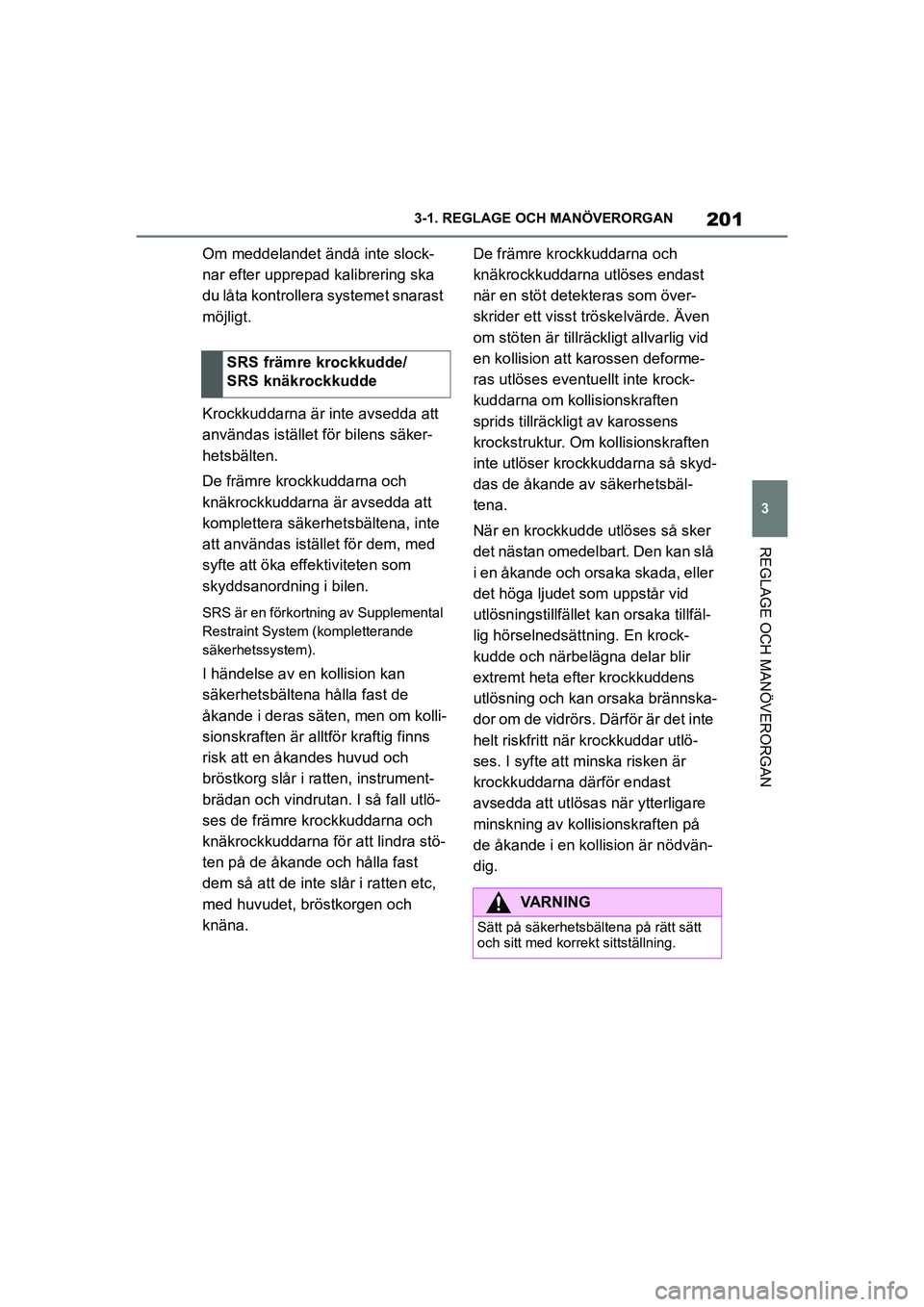 TOYOTA SUPRA 2021  Bruksanvisningar (in Swedish) 201
3
3-1. REGLAGE O
CH MANÖVERORGAN
REGLAGE OCH MANÖVERORGAN
Supra Owners Manual_E (from Nov. 20 Prod.)
Om meddelandet ändå inte slock-
nar efter upprepad kalibrering ska 
du låta kontrollera 