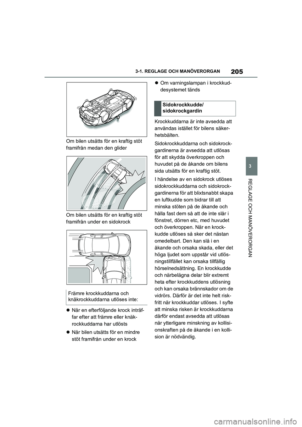 TOYOTA SUPRA 2021  Bruksanvisningar (in Swedish) 205
3
3-1. REGLAGE O
CH MANÖVERORGAN
REGLAGE OCH MANÖVERORGAN
Supra Owners Manual_E (from Nov. 20 Prod.)
Om bilen utsätts för en kraftig stöt 
framifrån medan den glider
Om bilen utsätts för