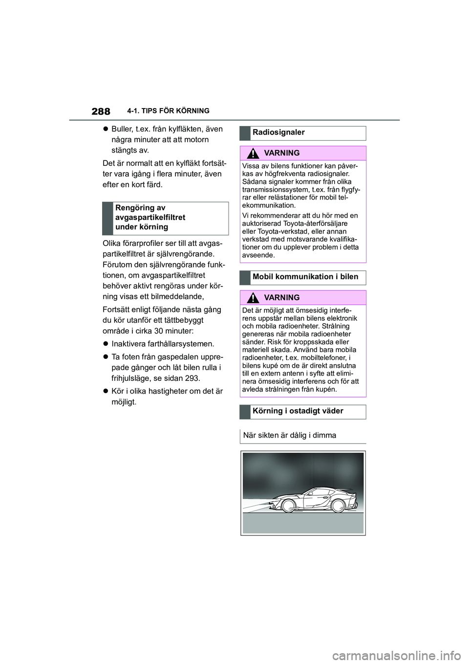 TOYOTA SUPRA 2021  Bruksanvisningar (in Swedish) 2884-1. TIPS FÖR KÖRNING
Supra Owners Manual_E (from Nov. 20 Prod.)
 Buller, t.ex. från kylfläkten, även 
några minuter att att motorn 
stängts av.
Det är normalt att en kylfläkt fortsä