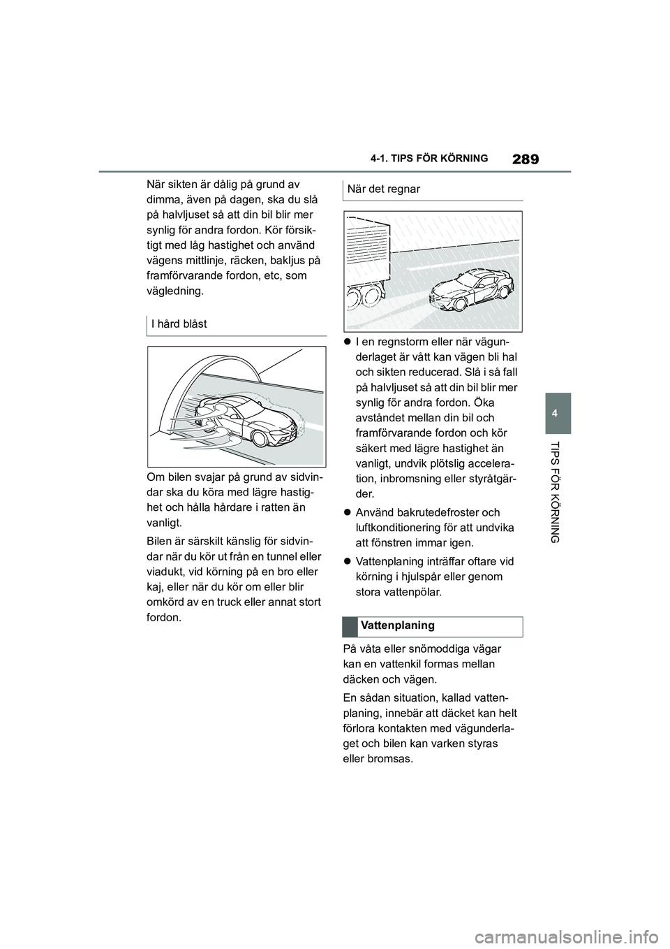 TOYOTA SUPRA 2021  Bruksanvisningar (in Swedish) 289
4
4-1. TIPS FÖR KÖRNING
TIPS FÖR KÖRNING
Supra Owners Manual_E (from Nov. 20 Prod.)
När sikten är dålig på grund av 
dimma, även på dagen, ska du slå 
på halvljuset så att din bil b