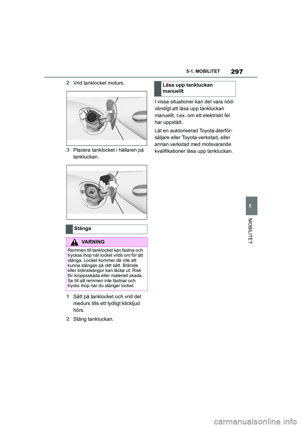 TOYOTA SUPRA 2021  Bruksanvisningar (in Swedish) 297
5
5-1. MOBILITET
MOBILITET
Supra Owners Manual_E (from Nov. 20 Prod.)
2
Vrid tanklocket moturs.
3 Placera tanklocket i hållaren på 
tankluckan.
1 Sätt på tanklocket och vrid det 
medurs till