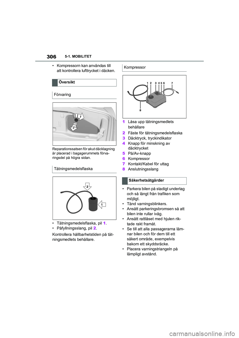TOYOTA SUPRA 2021  Bruksanvisningar (in Swedish) 3065-1. MOBILITET
Supra Owners Manual_E (from Nov. 20 Prod.)
• Kompressorn kan användas till  att kontrollera lufttrycket i däcken.
Reparationssatsen för akut däcklagning 
är placerad i bagag