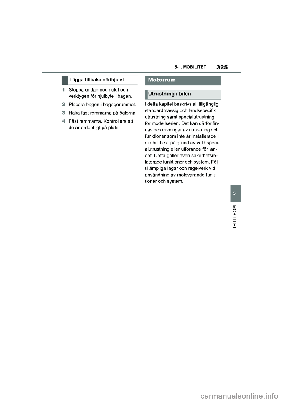 TOYOTA SUPRA 2021 Bruksanvisningar (in Swedish) 325
5
5-1. MOBILITET
MOBILITET
Supra Owners Manual_E (from Nov. 20 Prod.)
1
Stoppa undan nödhjulet och
verktygen för hjulbyte i bagen.
2 Placera bagen i bagagerummet.
3 Haka fast remmarna på ög TOYOTA SUPRA 2021 Bruksanvisningar (in Swedish) 325
5
5-1. MOBILITET
MOBILITET
Supra Owners Manual_E (from Nov. 20 Prod.)
1
Stoppa undan nödhjulet och
verktygen för hjulbyte i bagen.
2 Placera bagen i bagagerummet.
3 Haka fast remmarna på ög
