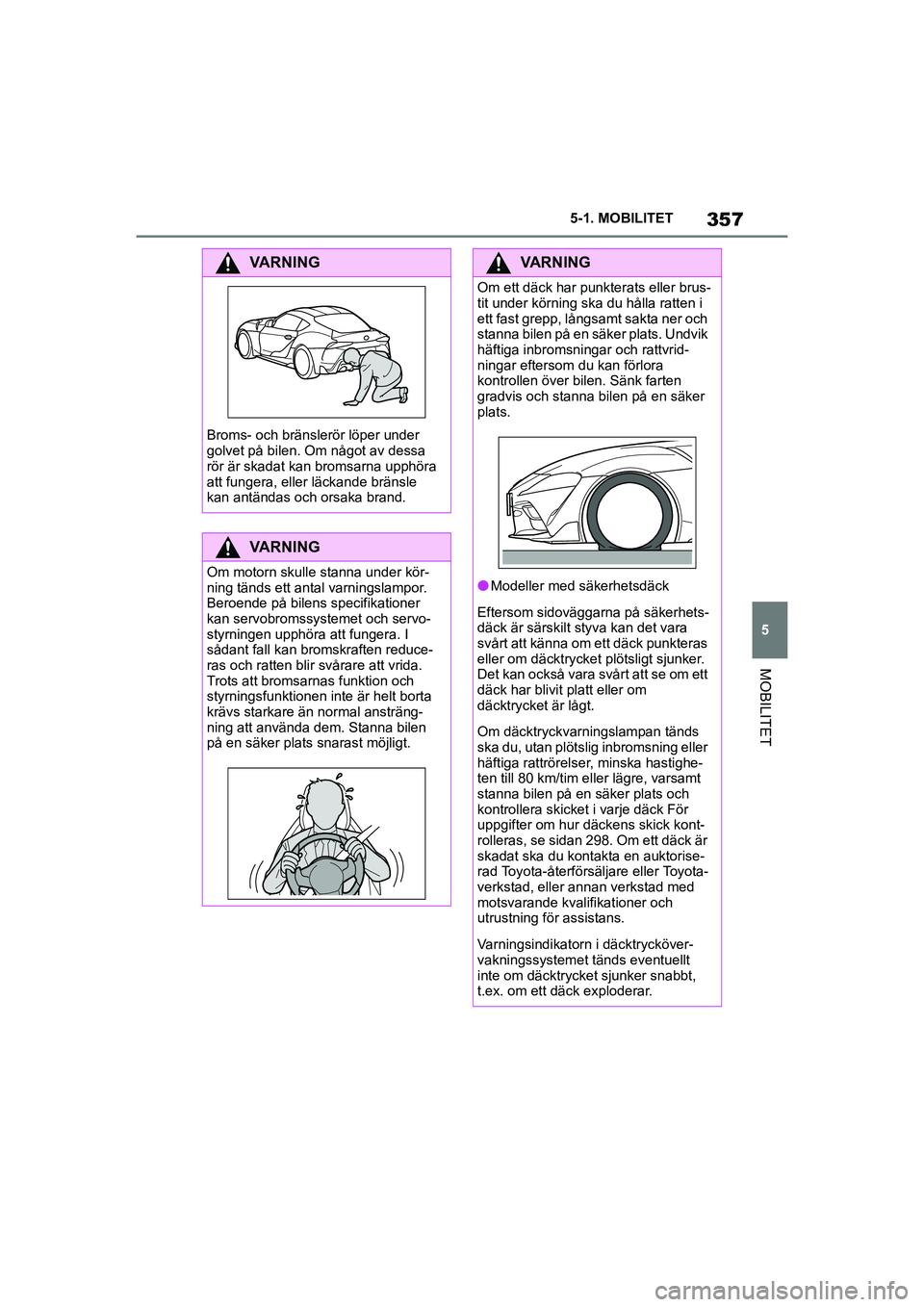 TOYOTA SUPRA 2021 Bruksanvisningar (in Swedish) 357
5
5-1. MOBILITET
MOBILITET
Supra Owners Manual_E (from Nov. 20 Prod.)
VARNING
Broms- och bränslerör löper under
golvet på bilen. Om något av dessa
rör är skadat kan bromsarna upphöra
TOYOTA SUPRA 2021 Bruksanvisningar (in Swedish) 357
5
5-1. MOBILITET
MOBILITET
Supra Owners Manual_E (from Nov. 20 Prod.)
VARNING
Broms- och bränslerör löper under
golvet på bilen. Om något av dessa
rör är skadat kan bromsarna upphöra