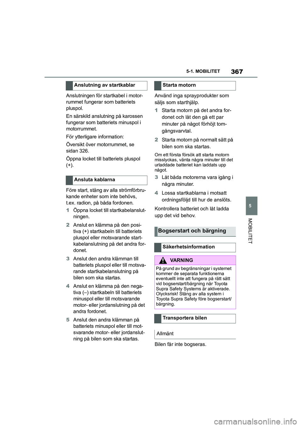 TOYOTA SUPRA 2021 Bruksanvisningar (in Swedish) 367
5
5-1. MOBILITET
MOBILITET
Supra Owners Manual_E (from Nov. 20 Prod.)
Anslutningen för startkabel i motor-
rummet fungerar som batteriets
pluspol.
En särskild anslutning på karossen
fungera TOYOTA SUPRA 2021 Bruksanvisningar (in Swedish) 367
5
5-1. MOBILITET
MOBILITET
Supra Owners Manual_E (from Nov. 20 Prod.)
Anslutningen för startkabel i motor-
rummet fungerar som batteriets
pluspol.
En särskild anslutning på karossen
fungera