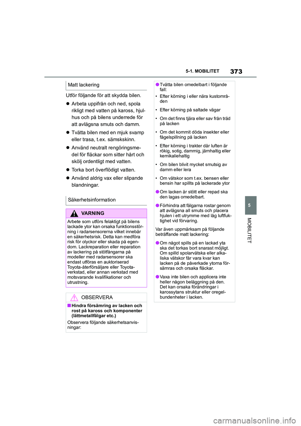 TOYOTA SUPRA 2021 Bruksanvisningar (in Swedish) 373
5
5-1. MOBILITET
MOBILITET
Supra Owners Manual_E (from Nov. 20 Prod.)
Utför följande för att skydda bilen.
Arbeta uppifrån och ned, spola
rikligt med vatten på kaross, hjul-
hus och p TOYOTA SUPRA 2021 Bruksanvisningar (in Swedish) 373
5
5-1. MOBILITET
MOBILITET
Supra Owners Manual_E (from Nov. 20 Prod.)
Utför följande för att skydda bilen.
Arbeta uppifrån och ned, spola
rikligt med vatten på kaross, hjul-
hus och p