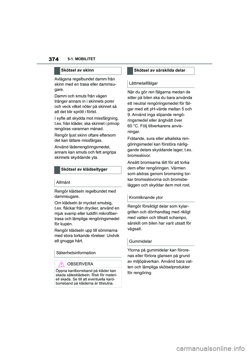 TOYOTA SUPRA 2021 Bruksanvisningar (in Swedish) 3745-1. MOBILITET
Supra Owners Manual_E (from Nov. 20 Prod.)
Avlägsna regelbundet damm från
skinn med en trasa eller dammsu-
gare.
Damm och smuts från vägen
tränger annars in i skinnets porer TOYOTA SUPRA 2021 Bruksanvisningar (in Swedish) 3745-1. MOBILITET
Supra Owners Manual_E (from Nov. 20 Prod.)
Avlägsna regelbundet damm från
skinn med en trasa eller dammsu-
gare.
Damm och smuts från vägen
tränger annars in i skinnets porer