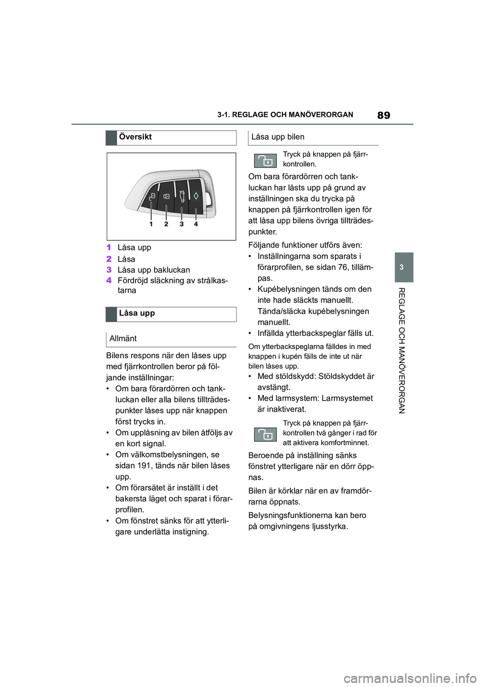 TOYOTA SUPRA 2021  Bruksanvisningar (in Swedish) 89
3
3-1. REGLAGE O
CH MANÖVERORGAN
REGLAGE OCH MANÖVERORGAN
Supra Owners Manual_E (from Nov. 20 Prod.)
1Låsa upp
2 Låsa
3 Låsa upp bakluckan
4 Fördröjd släckning av strålkas-
tarna
Bilens 