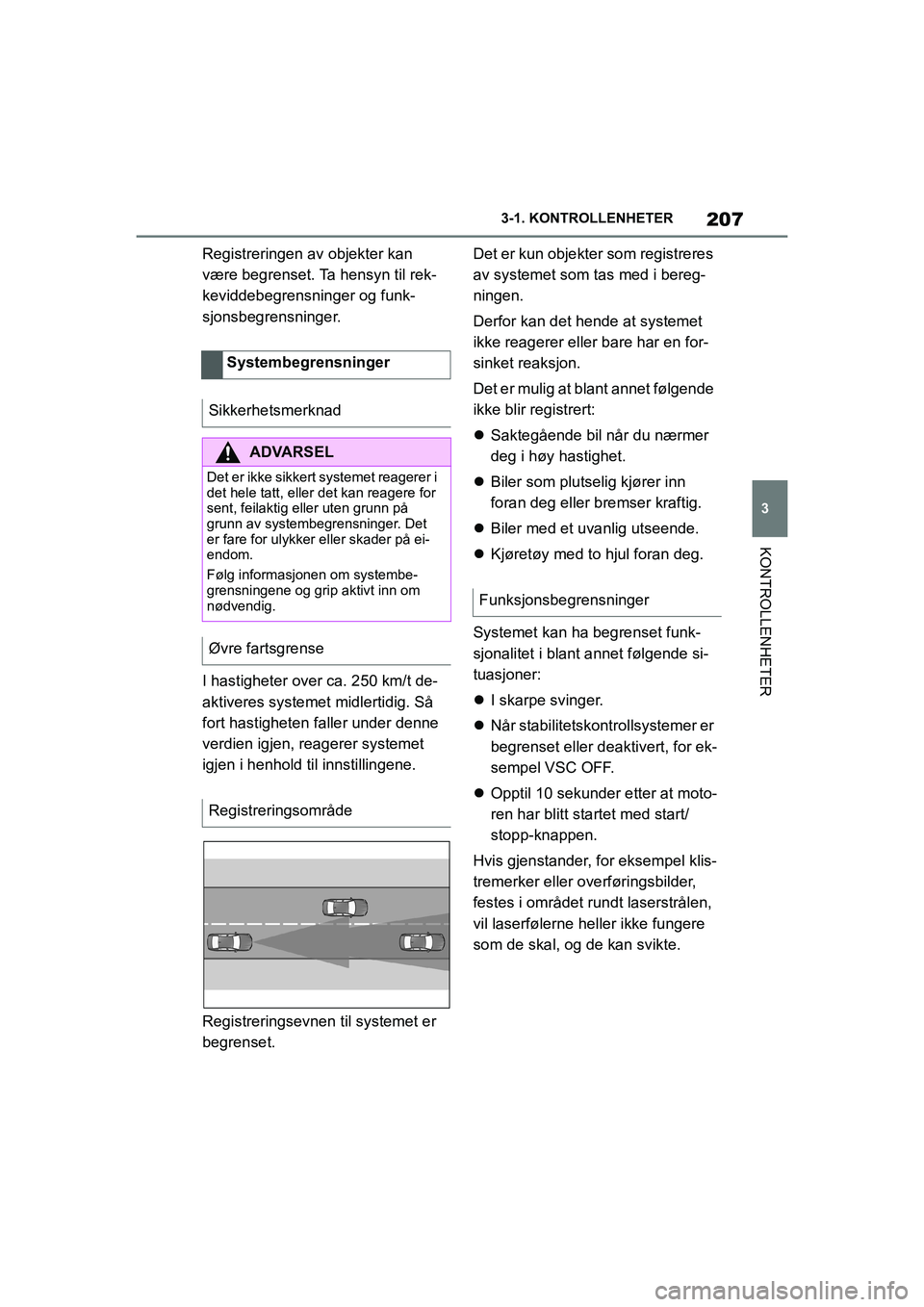 TOYOTA SUPRA 2021  Instruksjoner for bruk (in Norwegian) 207
3
3-1. KONTROLLENHETER
KONTROLLENHETER
Supra Brukerhåndbok_N (fra nov. 20 Prod.)
Registreringen av objekter kan 
være begrenset. Ta
 hensyn til rek-
keviddebegrensninger og funk-
sjonsbegrensni