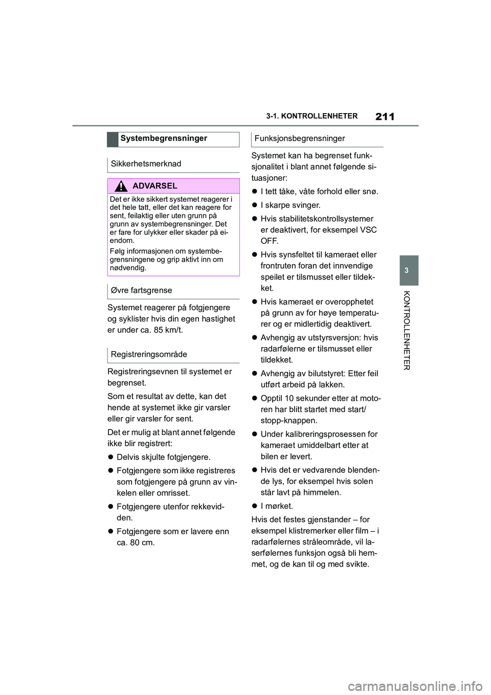 TOYOTA SUPRA 2021  Instruksjoner for bruk (in Norwegian) 211
3
3-1. KONTROLLENHETER
KONTROLLENHETER
Supra Brukerhåndbok_N (fra nov. 20 Prod.)
Systemet reagerer på fotgjengere 
og syklister hvis din egen hastighet 
er under ca. 85 km/t.
Registreringsevnen