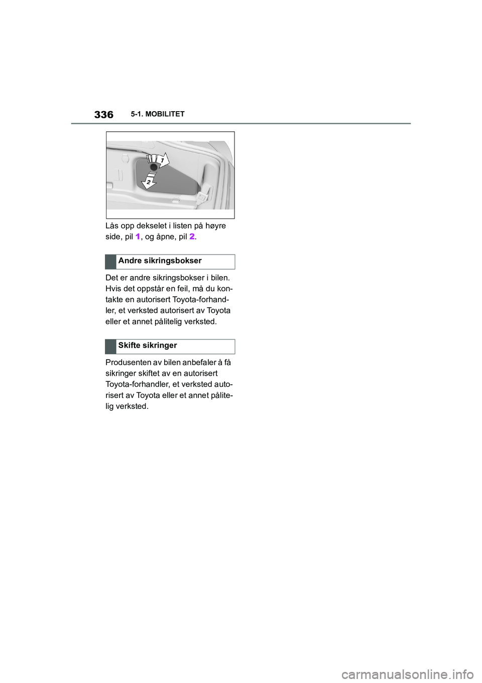 TOYOTA SUPRA 2021 Instruksjoner for bruk (in Norwegian) 3365-1. MOBILITET
Supra Brukerhåndbok_N (fra nov. 20 Prod.)
Lås opp dekselet i listen på høyre
side, pil 1 , og åpne, pil 2.
Det er andre sikringsbokser i bilen.
Hvis det oppstår en feil, m TOYOTA SUPRA 2021 Instruksjoner for bruk (in Norwegian) 3365-1. MOBILITET
Supra Brukerhåndbok_N (fra nov. 20 Prod.)
Lås opp dekselet i listen på høyre
side, pil 1 , og åpne, pil 2.
Det er andre sikringsbokser i bilen.
Hvis det oppstår en feil, m