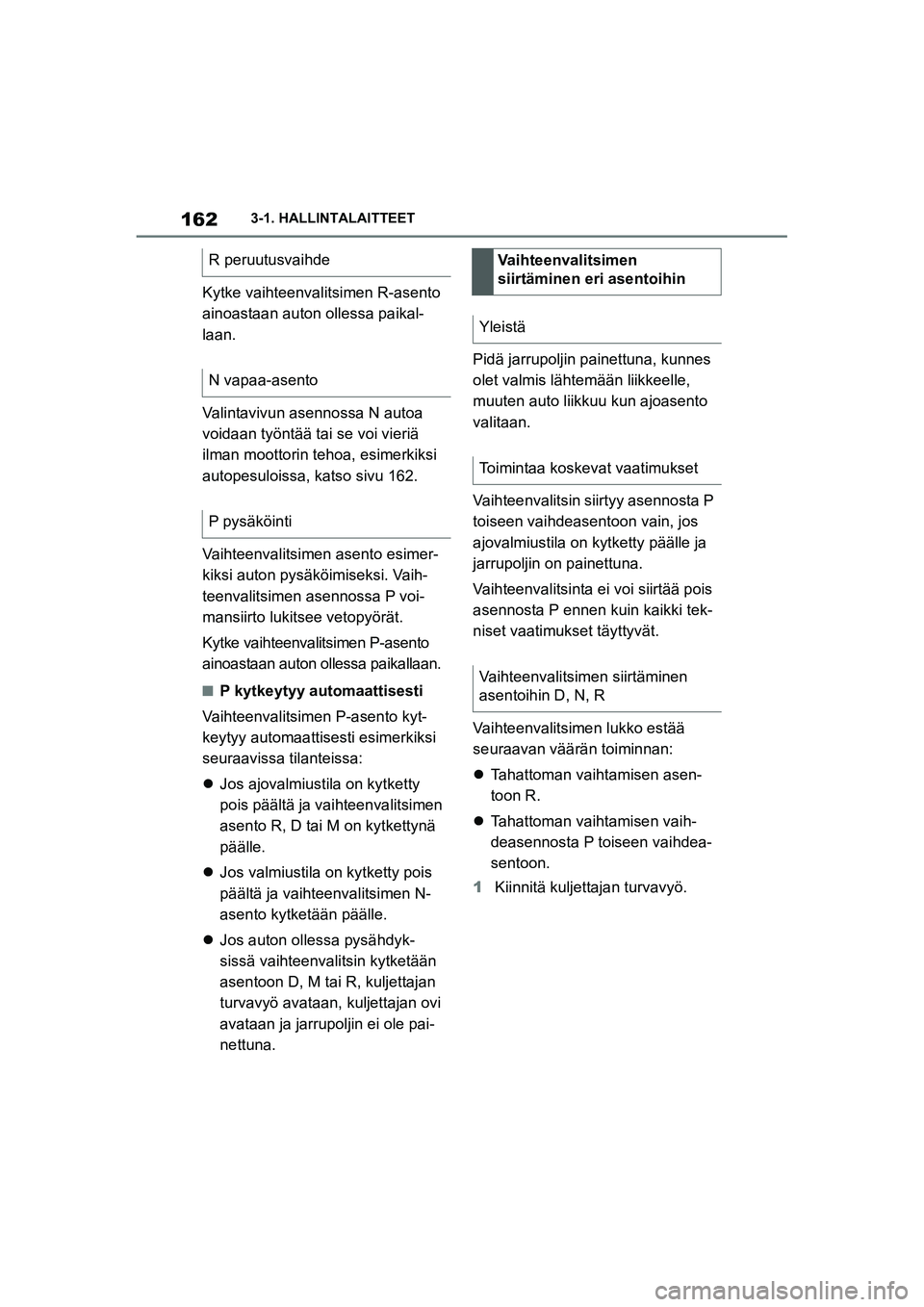 TOYOTA SUPRA 2021  Omistajan Käsikirja (in Finnish) 1623-1. HALLINTALAITTEET
Supran omistajan käsikirja_E (alkaen marraskuu 2020 tuotannosta)
Kytke vaihteenvalitsimen R-asento 
ainoastaan auton ollessa paikal-
laan.
Valintavivun asennossa N autoa 
voi