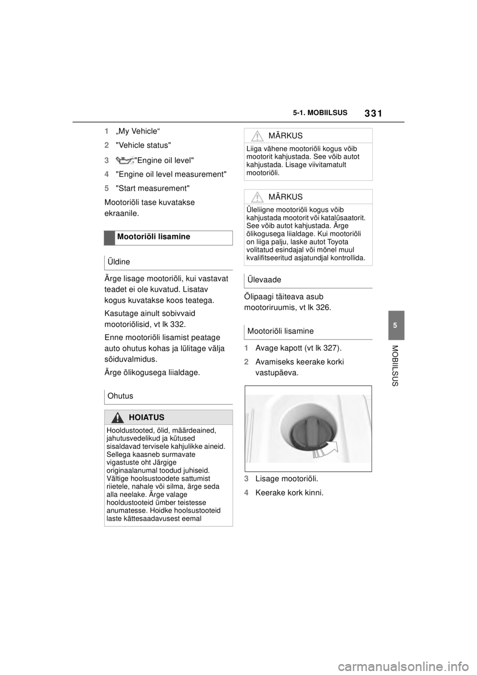 TOYOTA SUPRA 2021  Kasutusjuhend (in Estonian) 331
5
5-1. MOBIILSUS
MOBIILSUS
Supra Owner’s Manual_EE (from Nov. ’20 Prod.)
1
„My Vehicle“
2 "Vehicle status"
3 "Engine oil level"
4 "Engine oil level measurement"
5 "Start measurement"
Mooto