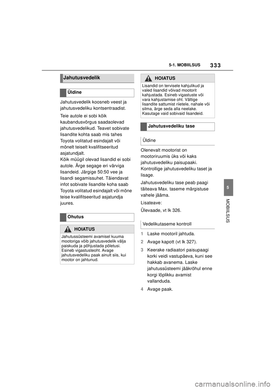 TOYOTA SUPRA 2021  Kasutusjuhend (in Estonian) 333
5
5-1. MOBIILSUS
MOBIILSUS
Supra Owner’s Manual_EE (from Nov. ’20 Prod.)
Jahutusvedelik koosneb veest ja 
jahutusvedeliku kontsentraadist.
Teie autole ei sobi kõik 
kaubandusvõrgus saadaolev