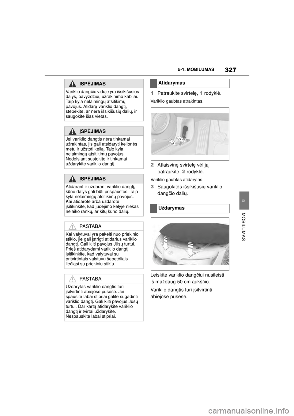 TOYOTA SUPRA 2021  Eksploatavimo vadovas (in Lithuanian) 327
5
5-1. MOBILUMAS
MOBILUMAS
Supra Owner’s Manual_LT (from Nov. ’20 Prod.)
1
Patraukite svirtel ę, 1  rodykl ė.
Variklio gaubtas atrakintas.
2 Atlaisvin ę svirtel ę v ėl j ą 
patraukite,  