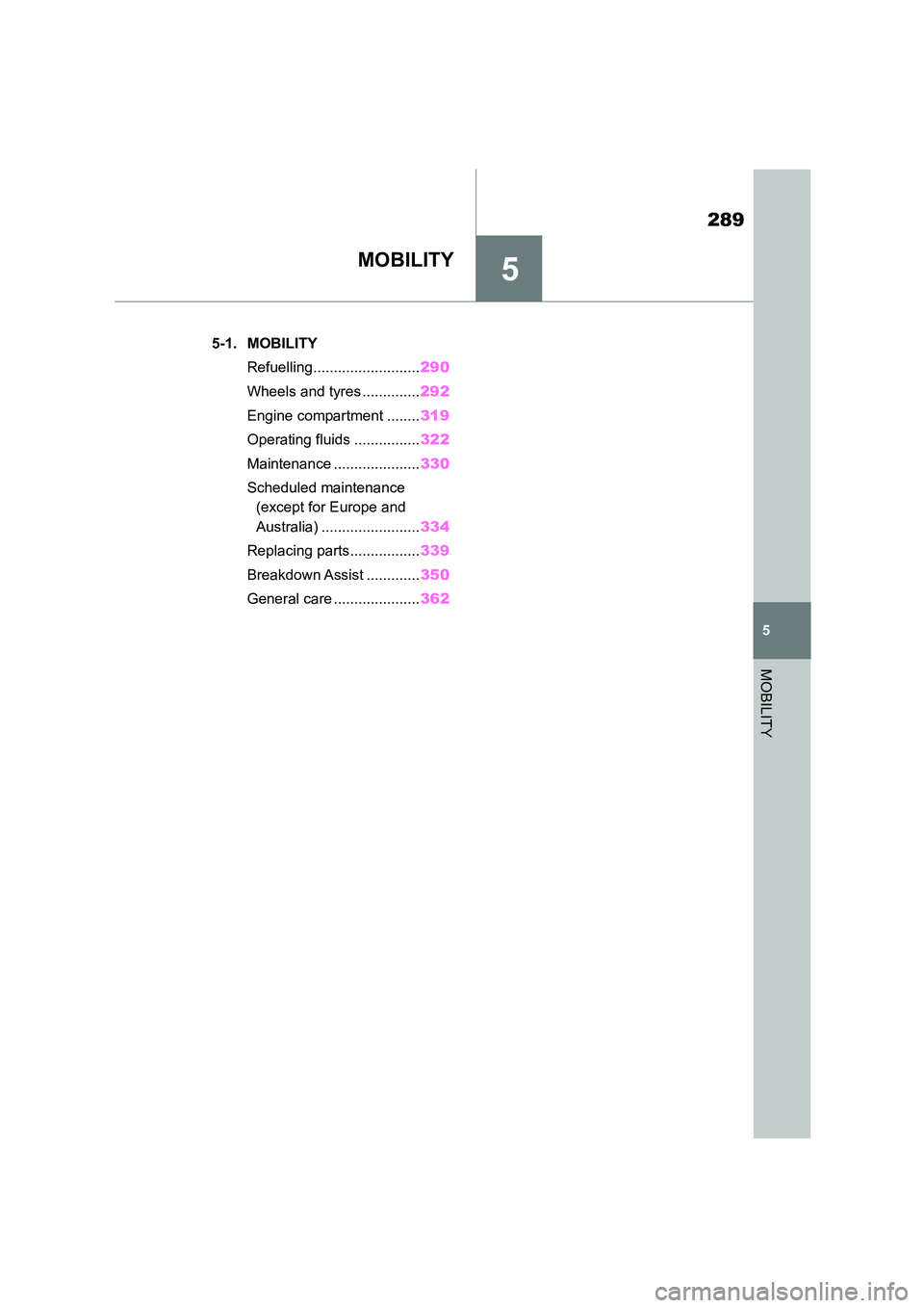 TOYOTA SUPRA 2022 Owners Manual 5
289
5
MOBILITY
MOBILITY
.5-1. MOBILITY
Refuelling.......................... 290
Wheels and tyres .............. 292
Engine compartment ........ 319
Operating fluids ................ 322
Mainten TOYOTA SUPRA 2022 Owners Manual 5
289
5
MOBILITY
MOBILITY
.5-1. MOBILITY
Refuelling.......................... 290
Wheels and tyres .............. 292
Engine compartment ........ 319
Operating fluids ................ 322
Mainten