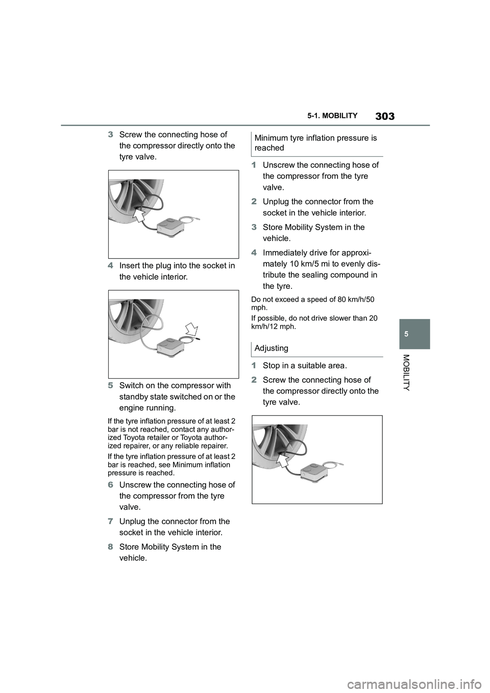 TOYOTA SUPRA 2022 Owners Manual 303
5
5-1. MOBILITY
MOBILITY
3 Screw the connecting hose of
the compressor directly onto the
tyre valve.
4 Insert the plug into the socket in
the vehicle interior.
5 Switch on the compressor w TOYOTA SUPRA 2022 Owners Manual 303
5
5-1. MOBILITY
MOBILITY
3 Screw the connecting hose of
the compressor directly onto the
tyre valve.
4 Insert the plug into the socket in
the vehicle interior.
5 Switch on the compressor w